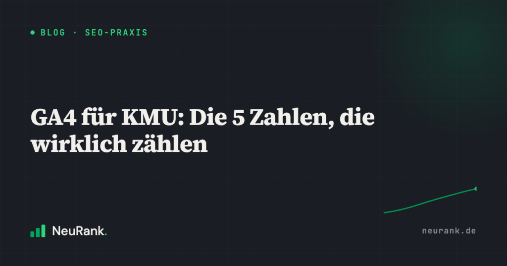 GA4 für KMU: Die 5 Zahlen, die wirklich zählen